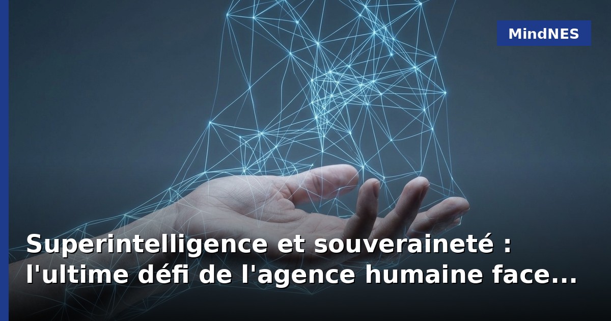 Superintelligence et souveraineté : l'ultime défi de l'agence humaine face à l'IA